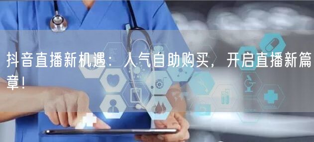 抖音直播新机遇：人气自助购买，开启直播新篇章！