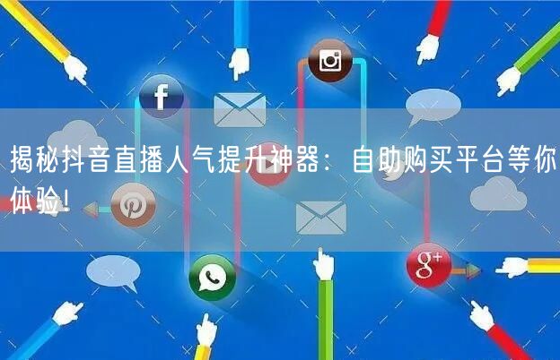 揭秘抖音直播人气提升神器：自助购买平台等你体验！