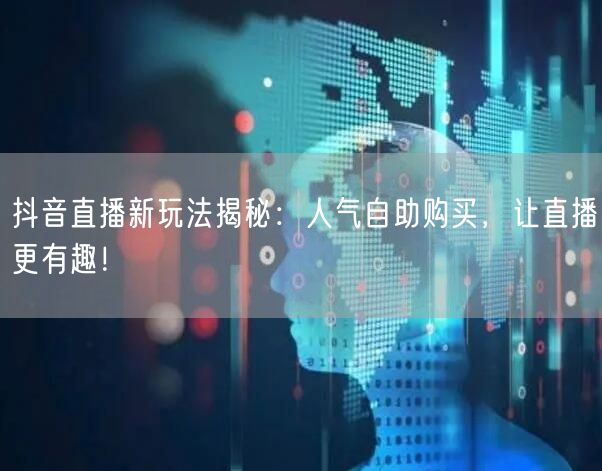 抖音直播新玩法揭秘：人气自助购买，让直播更有趣！