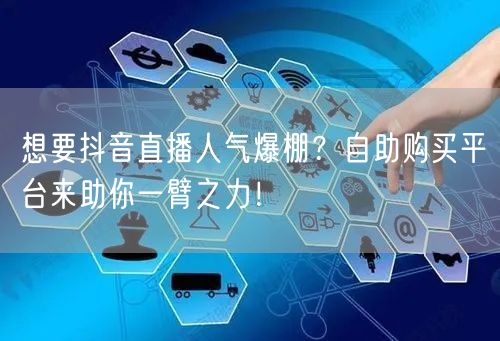 想要抖音直播人气爆棚？自助购买平台来助你一臂之力！