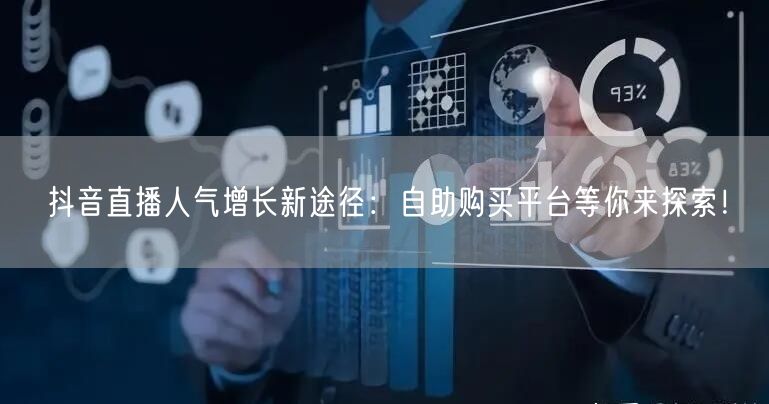 抖音直播人气增长新途径：自助购买平台等你来探索！