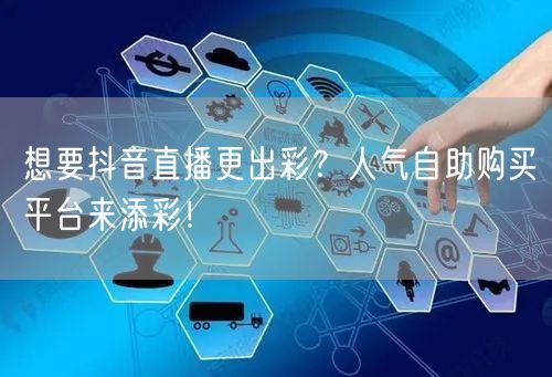 想要抖音直播更出彩？人气自助购买平台来添彩！