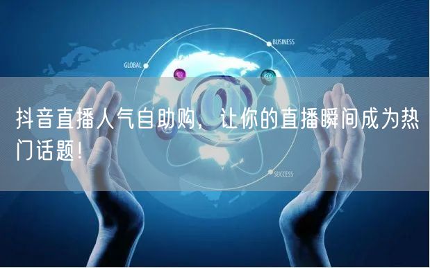 抖音直播人气自助购，让你的直播瞬间成为热门话题！