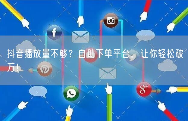 抖音播放量不够？自助下单平台，让你轻松破万！
