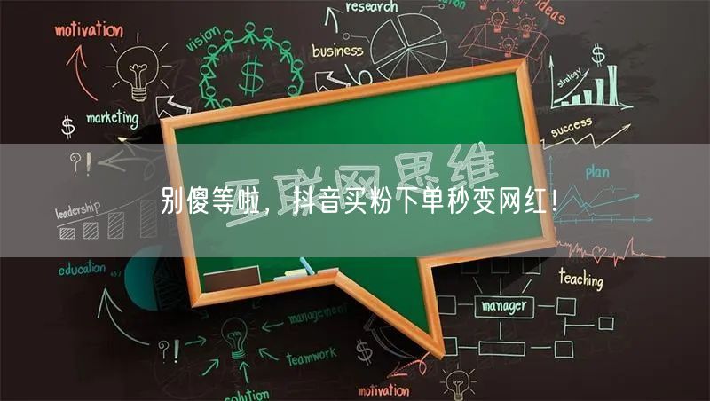 别傻等啦，抖音买粉下单秒变网红！