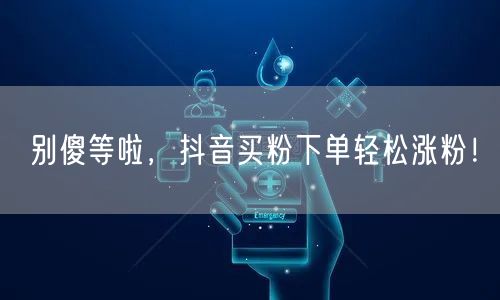 别傻等啦，抖音买粉下单轻松涨粉！