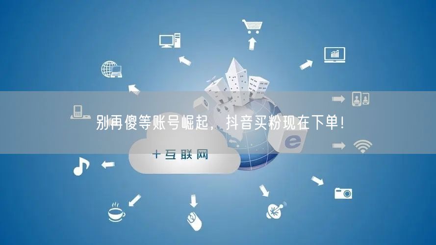 别再傻等账号崛起，抖音买粉现在下单！
