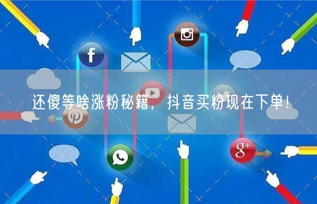 还傻等啥涨粉秘籍，抖音买粉现在下单！