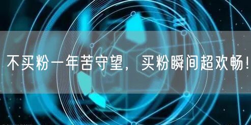 不买粉一年苦守望，买粉瞬间超欢畅！