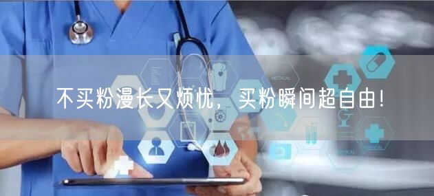 不买粉漫长又烦忧，买粉瞬间超自由！