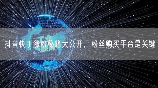 抖音快手涨粉秘籍大公开，粉丝购买平台是关键