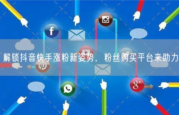 解锁抖音快手涨粉新姿势，粉丝购买平台来助力