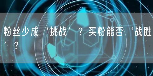 粉丝少成‘挑战’？买粉能否‘战胜’？