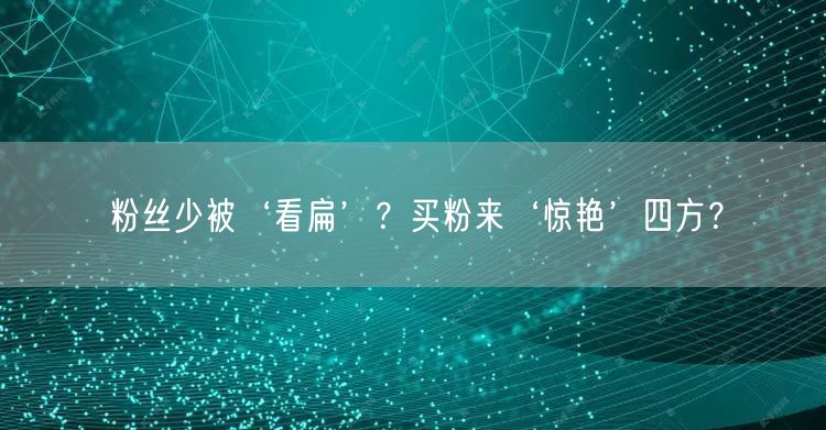粉丝少被‘看扁’？买粉来‘惊艳’四方？