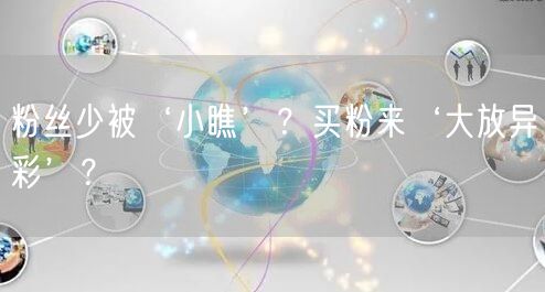 粉丝少被‘小瞧’？买粉来‘大放异彩’？