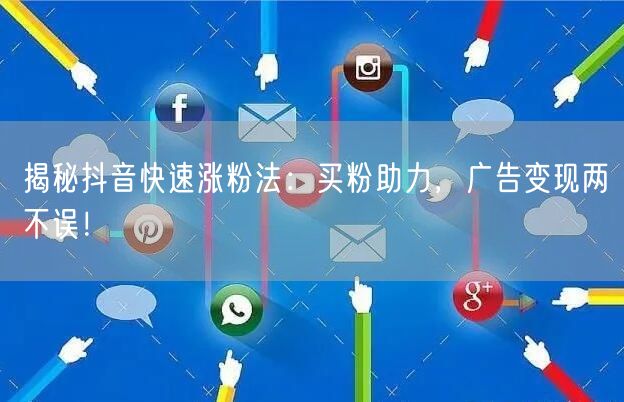 揭秘抖音快速涨粉法：买粉助力，广告变现两不误！