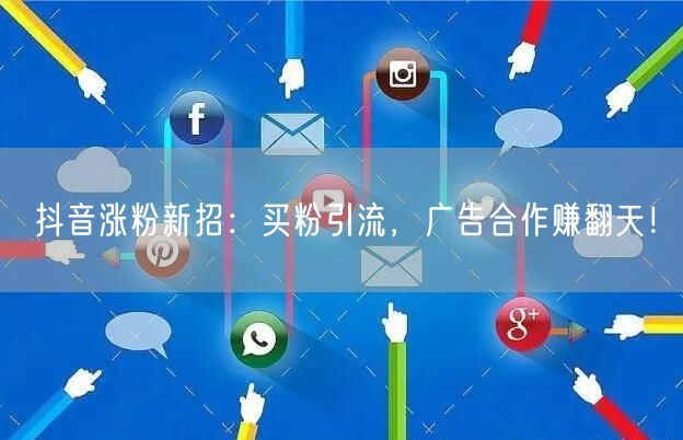 抖音涨粉新招：买粉引流，广告合作赚翻天！