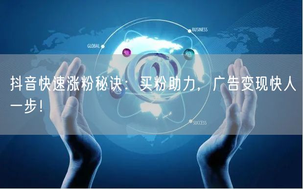 抖音快速涨粉秘诀：买粉助力，广告变现快人一步！
