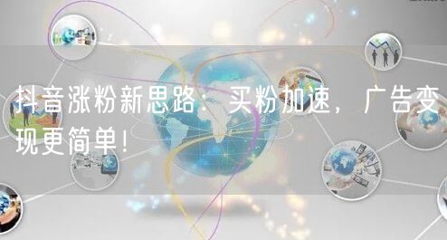 抖音涨粉新思路：买粉加速，广告变现更简单！