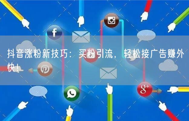 抖音涨粉新技巧：买粉引流，轻松接广告赚外快！