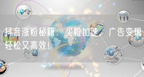 抖音涨粉秘籍：买粉加速，广告变现轻松又高效！