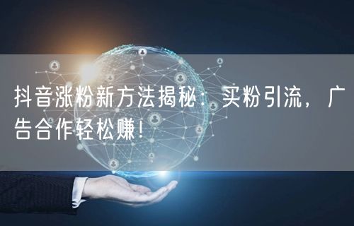 抖音涨粉新方法揭秘：买粉引流，广告合作轻松赚！