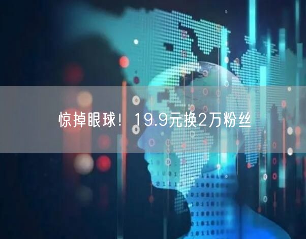 惊掉眼球！19.9元换2万粉丝