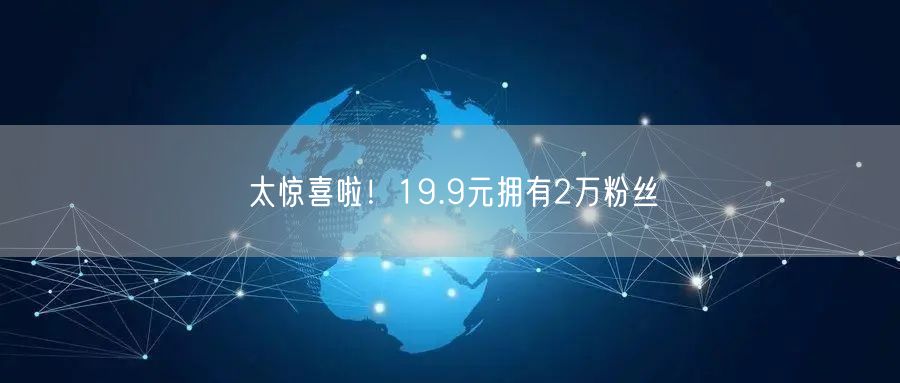 太惊喜啦！19.9元拥有2万粉丝