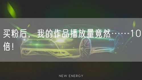 买粉后，我的作品播放量竟然……10倍！