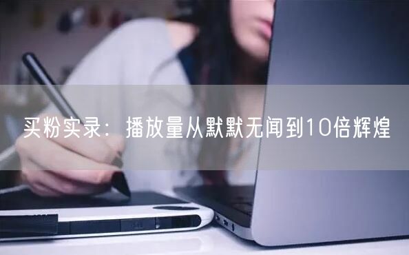 买粉实录：播放量从默默无闻到10倍辉煌