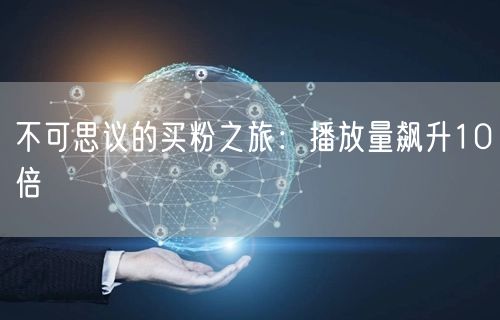 不可思议的买粉之旅：播放量飙升10倍