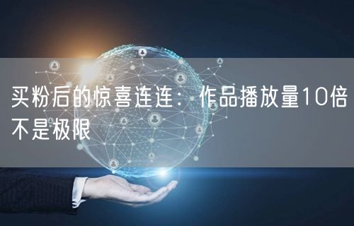 买粉后的惊喜连连：作品播放量10倍不是极限