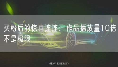 买粉后的惊喜连连：作品播放量10倍不是极限