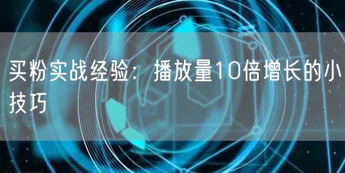 买粉实战经验：播放量10倍增长的小技巧