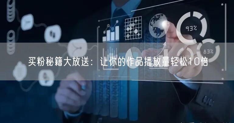 买粉秘籍大放送：让你的作品播放量轻松10倍