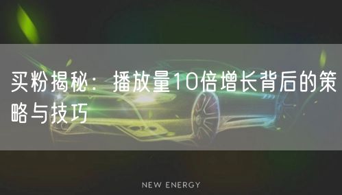 买粉揭秘：播放量10倍增长背后的策略与技巧