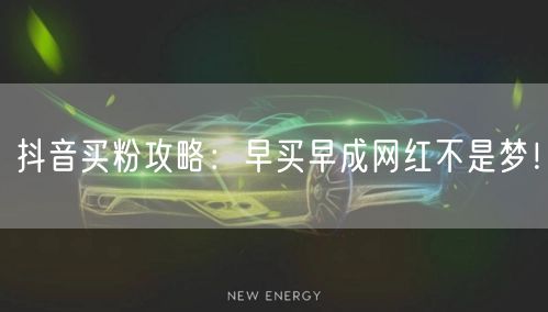 抖音买粉攻略：早买早成网红不是梦！