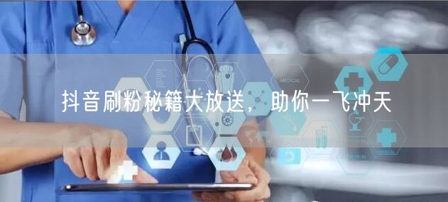 抖音刷粉秘籍大放送，助你一飞冲天