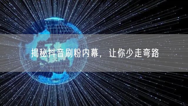 揭秘抖音刷粉内幕，让你少走弯路