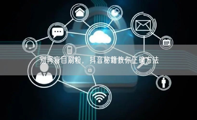 别再盲目刷粉，抖音秘籍教你正确方法