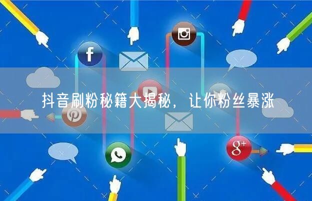 抖音刷粉秘籍大揭秘，让你粉丝暴涨
