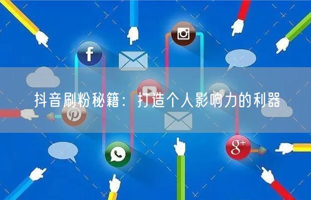 抖音刷粉秘籍：打造个人影响力的利器