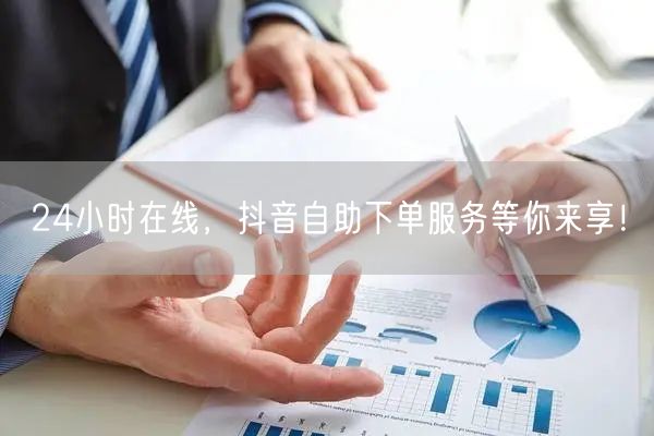 24小时在线，抖音自助下单服务等你来享！