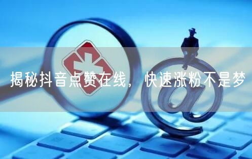 揭秘抖音点赞在线，快速涨粉不是梦