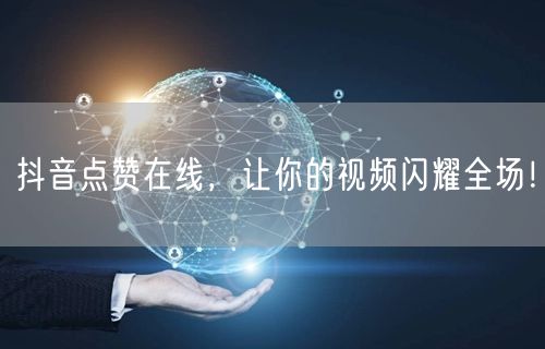 抖音点赞在线，让你的视频闪耀全场！