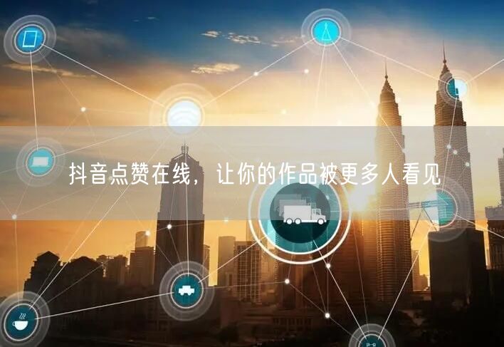抖音点赞在线，让你的作品被更多人看见