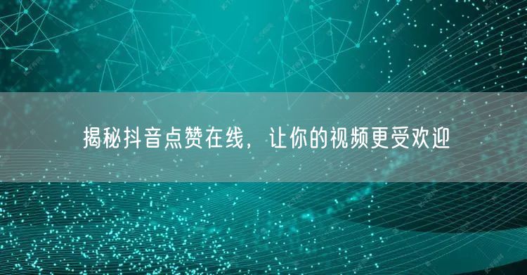 揭秘抖音点赞在线，让你的视频更受欢迎