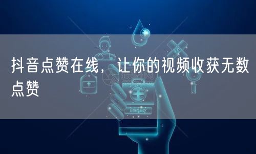 抖音点赞在线，让你的视频收获无数点赞