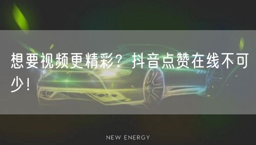 想要视频更精彩？抖音点赞在线不可少！