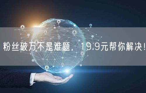 粉丝破万不是难题，19.9元帮你解决！